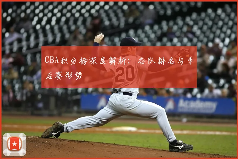 CBA积分榜深度解析:各队排名与季后赛形势