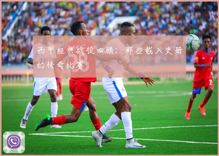 西甲经典战役回顾:那些载入史册的传奇比赛