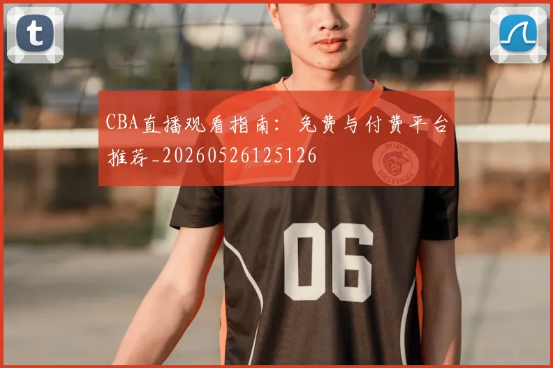 CBA直播观看指南:免费与付费平台推荐_20260526125126