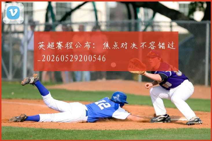 英超赛程公布：焦点对决不容错过_20260529200546