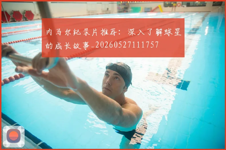 内马尔纪录片推荐：深入了解球星的成长故事_20260527111757