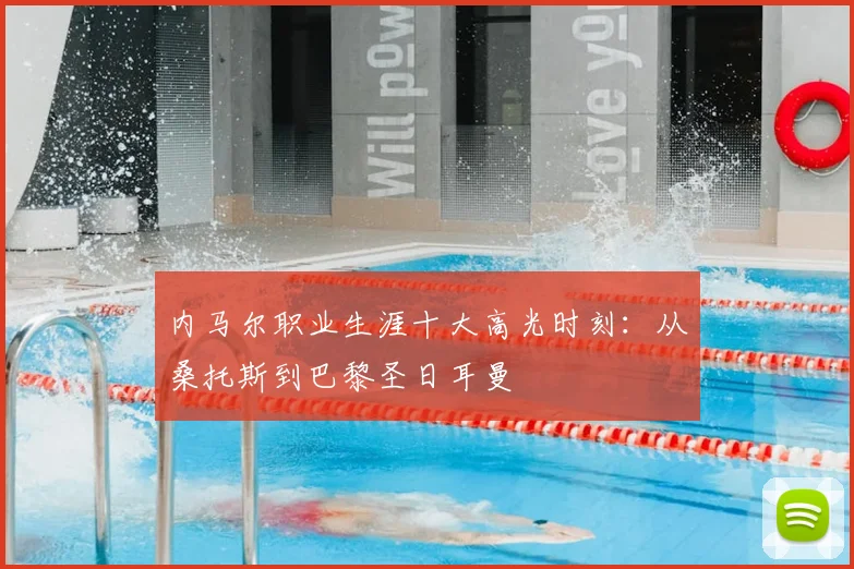 内马尔职业生涯十大高光时刻:从桑托斯到巴黎圣日耳曼