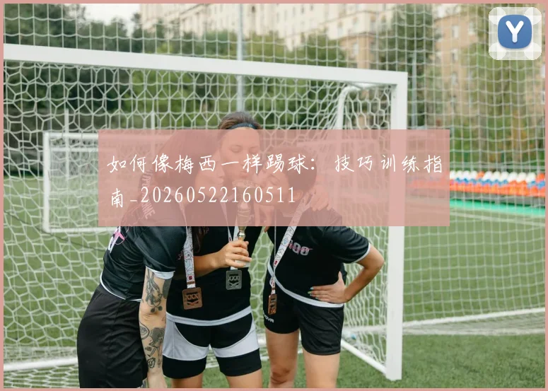 如何像梅西一样踢球:技巧训练指南_20260522160511