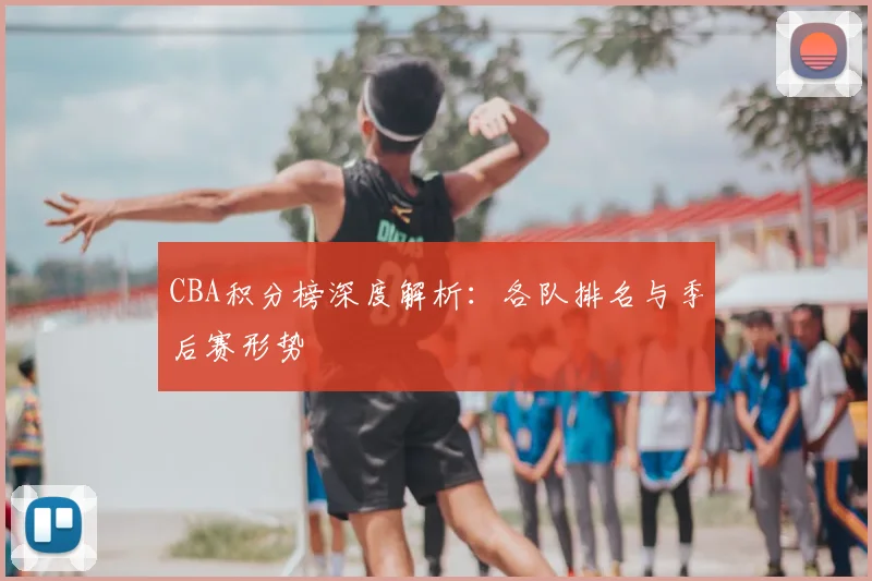 CBA积分榜深度解析:各队排名与季后赛形势