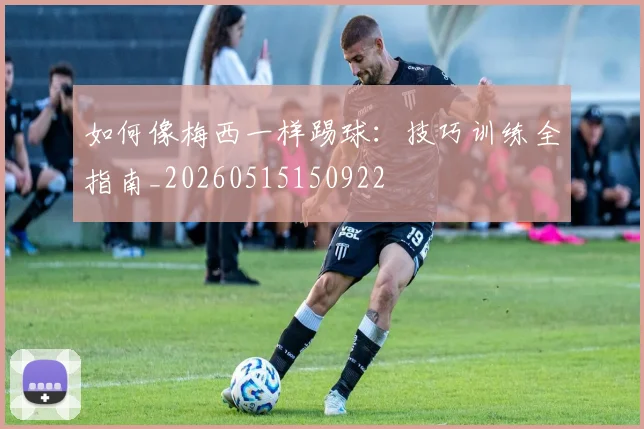 如何像梅西一样踢球:技巧训练全指南_20260515150922