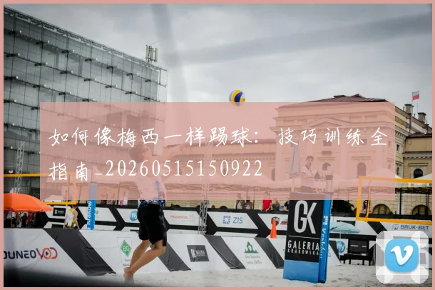如何像梅西一样踢球:技巧训练全指南_20260515150922