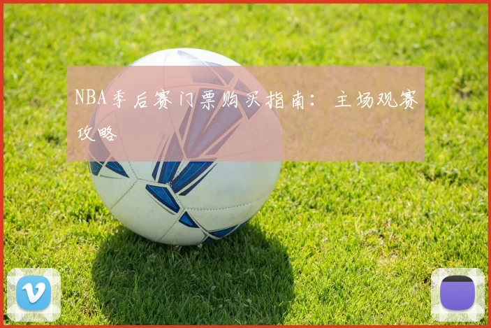 NBA季后赛门票购买指南:主场观赛攻略