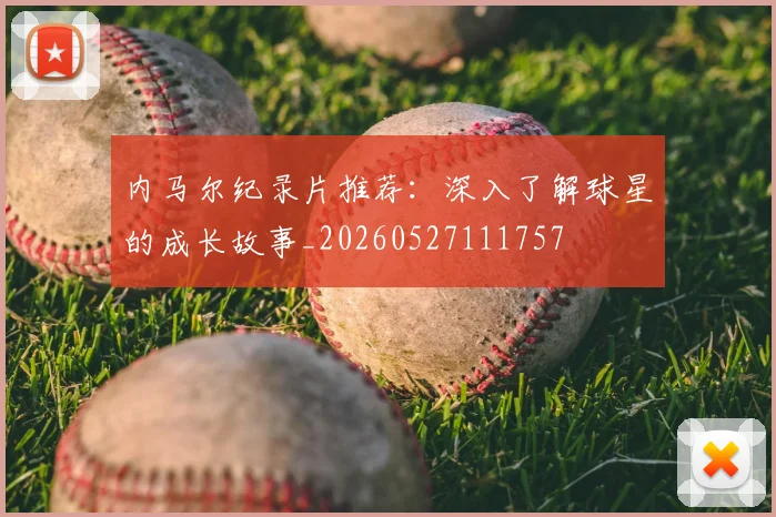 内马尔纪录片推荐：深入了解球星的成长故事_20260527111757