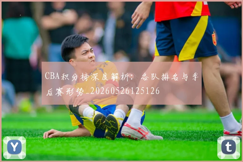 CBA积分榜深度解析:各队排名与季后赛形势_20260526125126