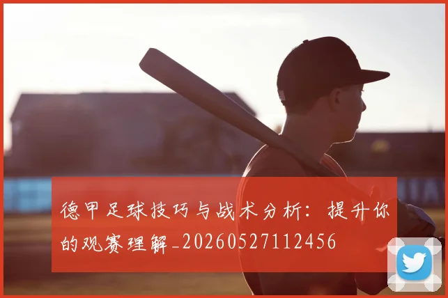 德甲足球技巧与战术分析：提升你的观赛理解_20260527112456