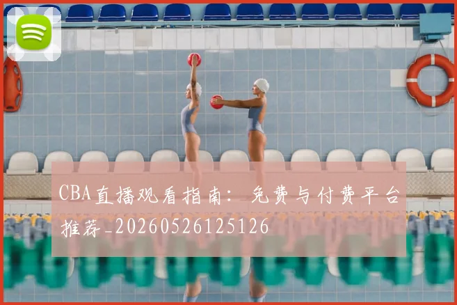 CBA直播观看指南:免费与付费平台推荐_20260526125126