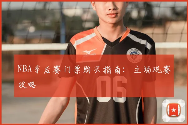 NBA季后赛门票购买指南:主场观赛攻略