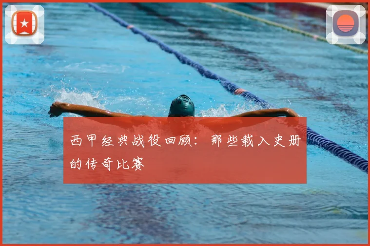 西甲经典战役回顾:那些载入史册的传奇比赛