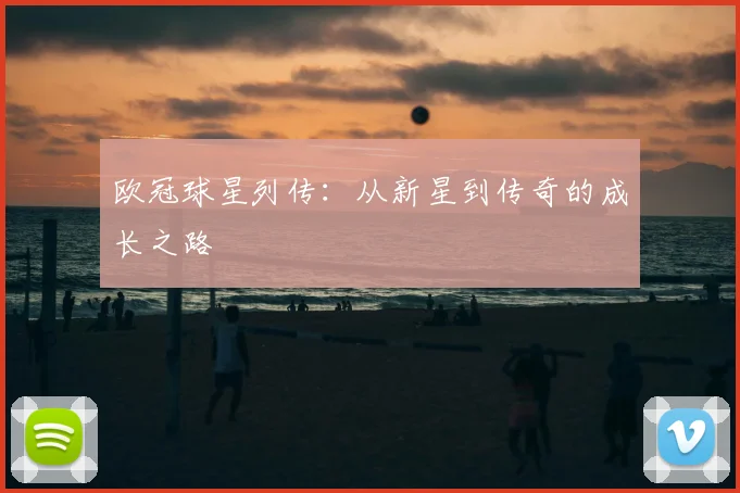 欧冠球星列传：从新星到传奇的成长之路